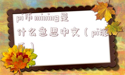 pi币mining是什么意思中文（pi派币）