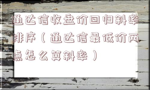 通达信收盘价回归斜率排序（通达信最低价两点怎么算斜率）