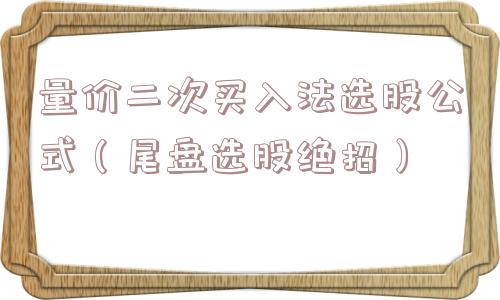 量价二次买入法选股公式（尾盘选股绝招）