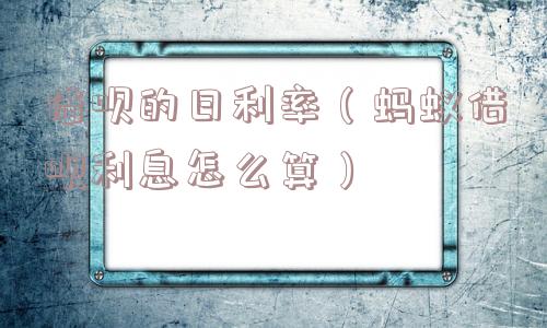 借呗的日利率（蚂蚁借呗利息怎么算）