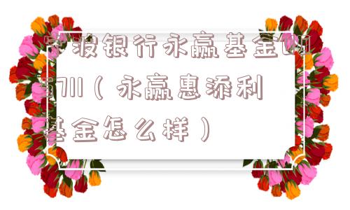 宁波银行永赢基金005711（永赢惠添利基金怎么样）