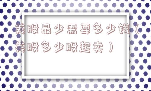 美股最少需要多少钱（美股多少股起卖）