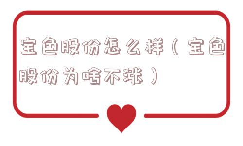 宝色股份怎么样（宝色股份为啥不涨）