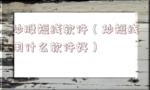 炒股短线软件（炒短线用什么软件好）