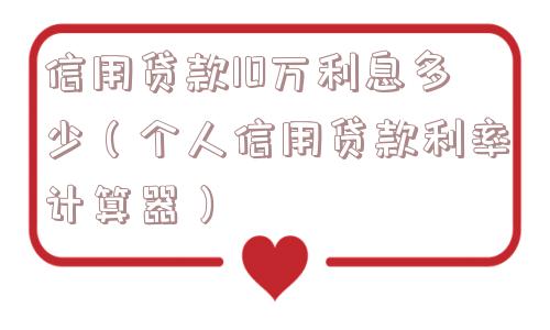 信用贷款10万利息多少（个人信用贷款利率计算器）