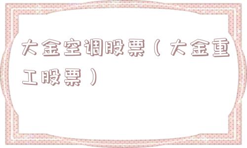 大金空调股票（大金重工股票）