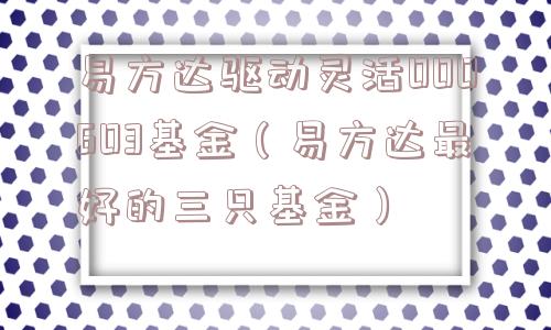 易方达驱动灵活000603基金(易方达最好的三只基金) 易方达驱动灵活000603基金(易方达最好的三只基金)