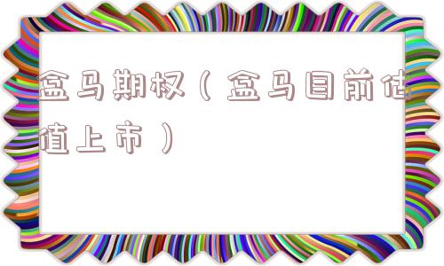 盒马期权（盒马目前估值上市）
