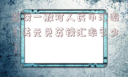 英镑一般对人民币汇率（美元兑英镑汇率多少）