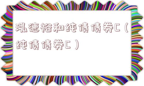 泓德裕和纯债债券C(纯债债券C) 泓德裕和纯债债券C(纯债债券C)