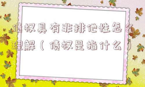 债权具有非排他性怎么理解(债权是指什么) 债权具有非排他性怎么理解(债权是指什么)