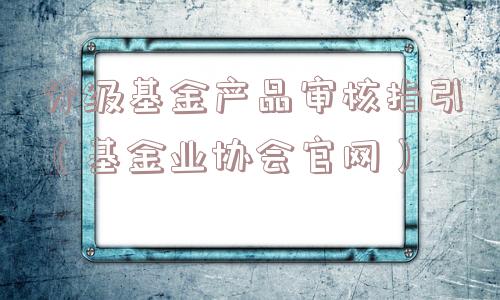分级基金产品审核指引（基金业协会官网）