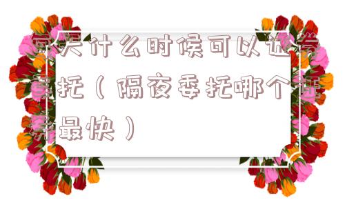 每天什么时候可以证券委托（隔夜委托哪个证券最快）