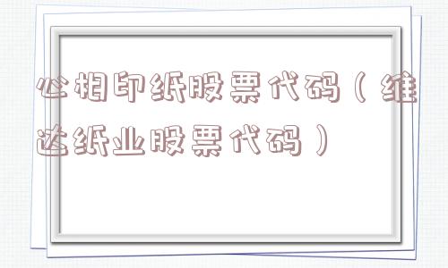 心相印纸股票代码(维达纸业股票代码) 心相印纸股票代码(维达纸业股票代码)