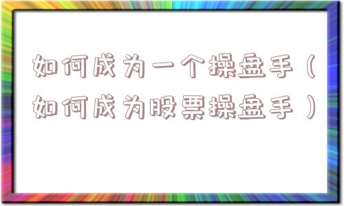 如何成为一个操盘手(如何成为股票操盘手) 如何成为一个操盘手(如何成为股票操盘手)