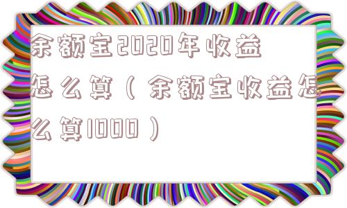 余额宝2020年收益怎么算（余额宝收益怎么算1000）