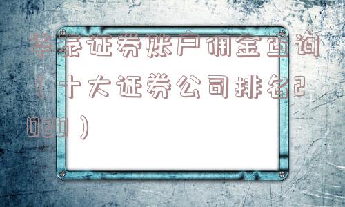 华泰证券账户佣金查询（十大证券公司排名2020）
