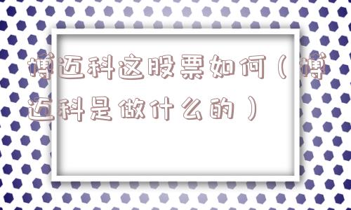 博迈科这股票如何（博迈科是做什么的）