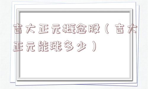 吉大正元概念股(吉大正元能涨多少) 吉大正元概念股(吉大正元能涨多少)
