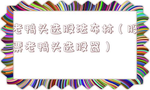 老鸭头选股法布林（股票老鸭头选股器）