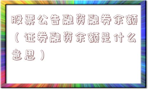 股票公告融资融券余额（证券融资余额是什么意思）