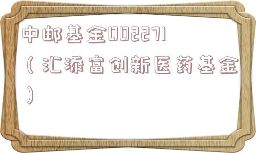 中邮基金002271（汇添富创新医药基金）