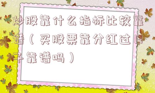 炒股靠什么指标比较靠谱（买股票靠分红过日子靠谱吗）
