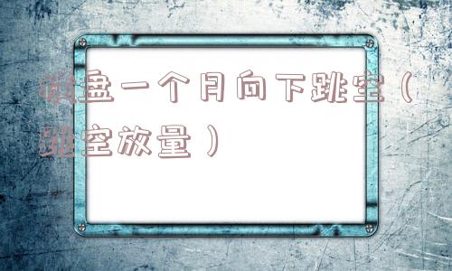 横盘一个月向下跳空(跳空放量) 横盘一个月向下跳空(跳空放量)
