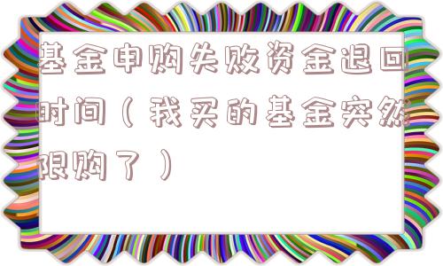 基金申购失败资金退回时间(我买的基金突然限购了) 基金申购失败资金退回时间(我买的基金突然限购了)