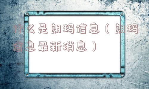 什么是朗玛信息（朗玛信息最新消息）