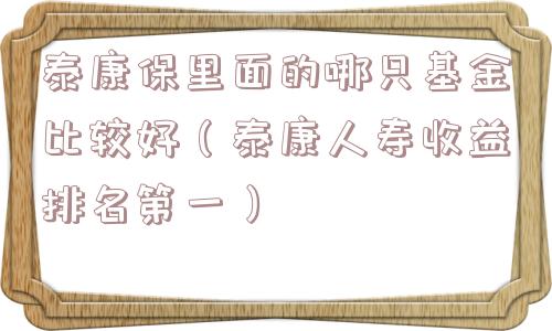 泰康保里面的哪只基金比较好（泰康人寿收益排名第一）