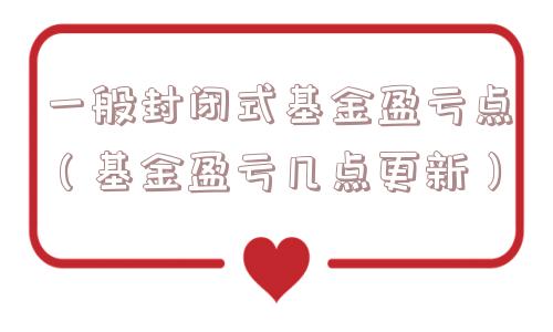 一般封闭式基金盈亏点(基金盈亏几点更新) 一般封闭式基金盈亏点(基金盈亏几点更新)