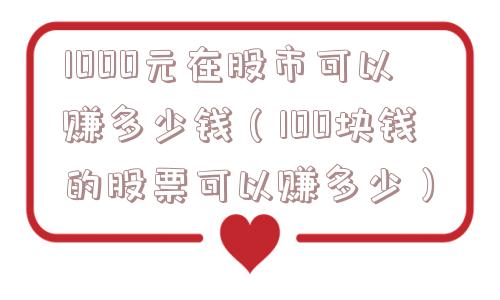 1000元在股市可以赚多少钱(100块钱的股票可以赚多少) 1000元在股市可以赚多少钱(100块钱的股票可以赚多少)