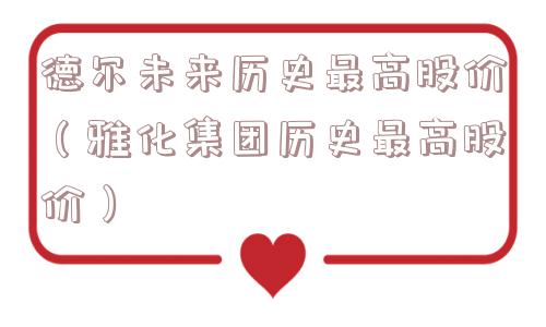 德尔未来历史最高股价（雅化集团历史最高股价）