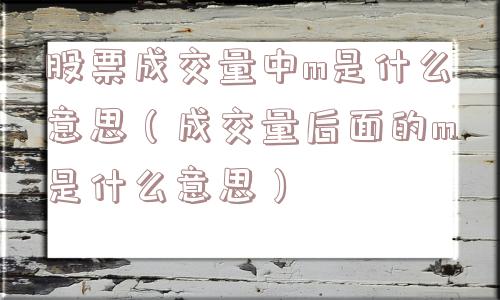 股票成交量中m是什么意思（成交量后面的m是什么意思）
