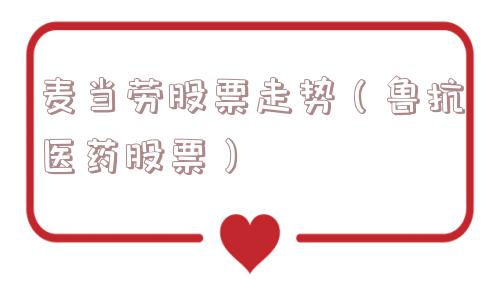 麦当劳股票走势（鲁抗医药股票）