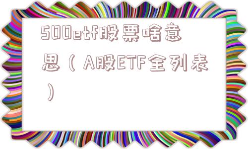 500etf股票啥意思（A股ETF全列表）
