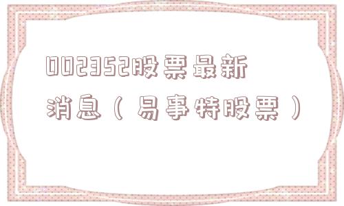 002352股票最新消息(易事特股票) 002352股票最新消息(易事特股票)