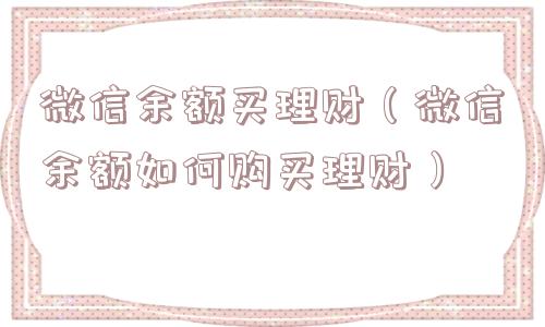 微信余额买理财(微信余额如何购买理财) 微信余额买理财(微信余额如何购买理财)