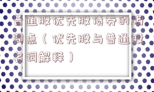 普通股优先股债券的相同点(优先股与普通股名词解释) 普通股优先股债券的相同点(优先股与普通股名词解释)