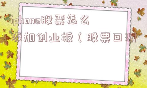 iphone股票怎么添加创业板（股票回测）