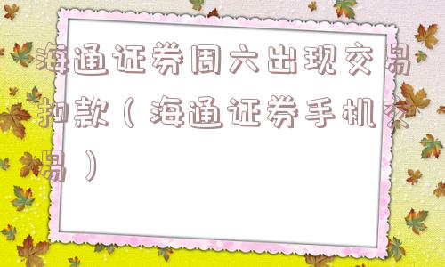 海通证券周六出现交易扣款(海通证券手机交易) 海通证券周六出现交易扣款(海通证券手机交易)