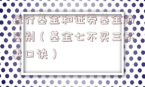 银行基金和证券基金的区别（基金七不买三不卖口诀）