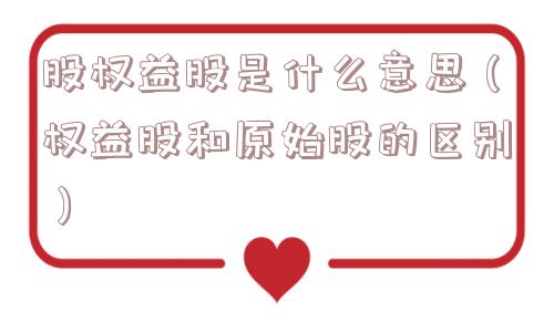 股权益股是什么意思(权益股和原始股的区别) 股权益股是什么意思(权益股和原始股的区别)