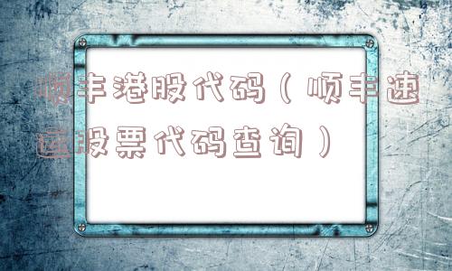 顺丰港股代码(顺丰速运股票代码查询) 顺丰港股代码(顺丰速运股票代码查询)