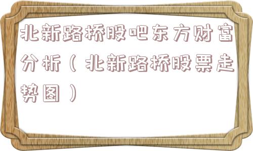 北新路桥股吧东方财富分析（北新路桥股票走势图）