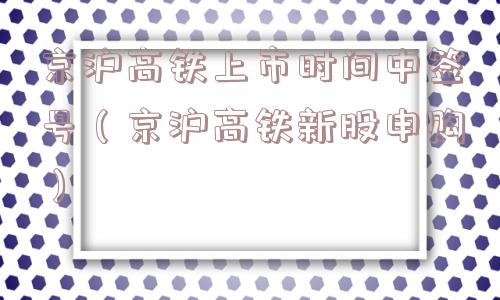 京沪高铁上市时间中签号(京沪高铁新股申购) 京沪高铁上市时间中签号(京沪高铁新股申购)