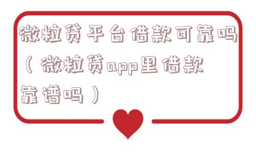 微粒贷平台借款可靠吗(微粒贷app里借款靠谱吗) 微粒贷平台借款可靠吗(微粒贷app里借款靠谱吗)