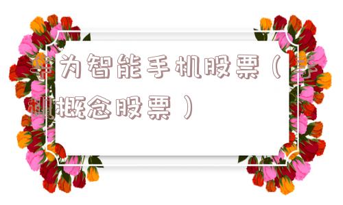 华为智能手机股票(手机概念股票) 华为智能手机股票(手机概念股票)