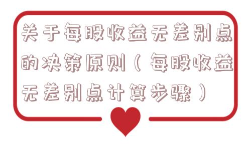 关于每股收益无差别点的决策原则(每股收益无差别点计算步骤) 关于每股收益无差别点的决策原则(每股收益无差别点计算步骤)